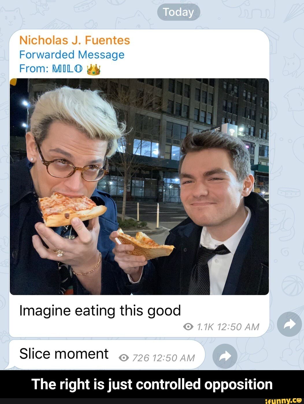 Forwarded Message
From: MILO ¿y
Imagine eating this good
Slice moment
The right is just controlled opposition - The right is just controlled opposition