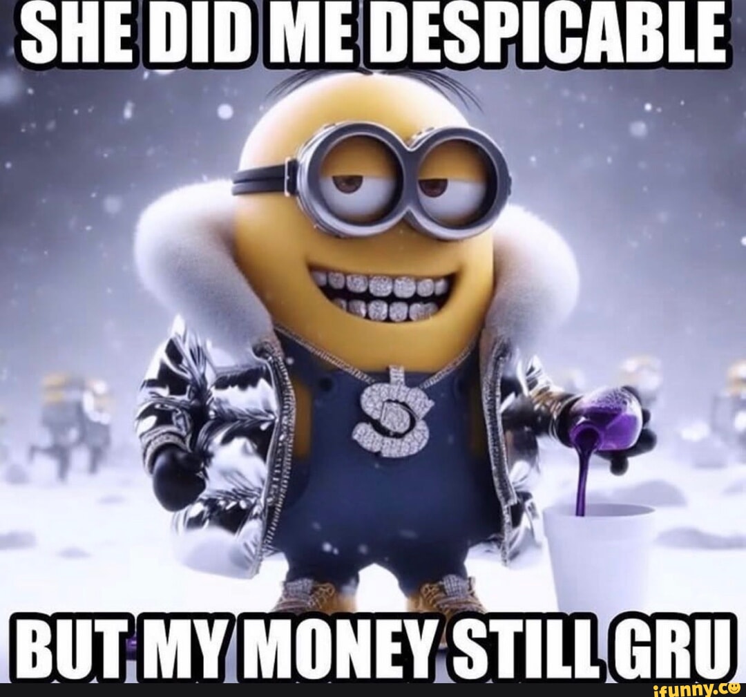 SHE DID ME DESPICABLE 'ff BUT MY MONEY STILL GRU - iFunny