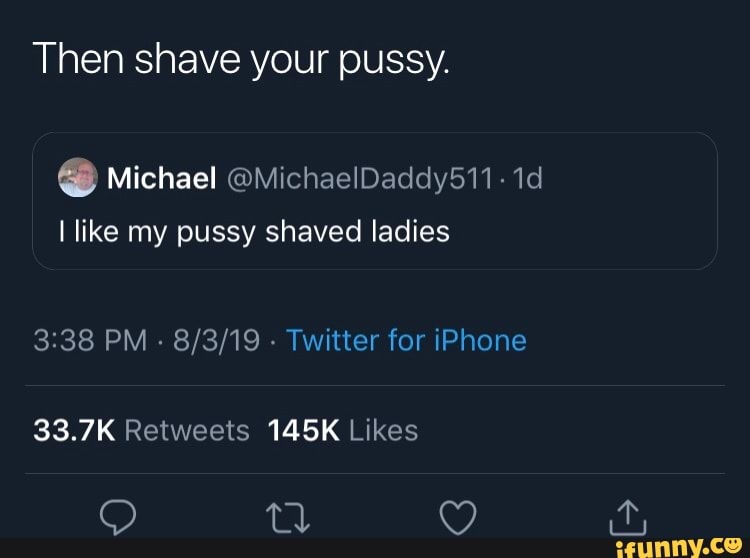 Then Shave Your Pussy I Like My Pussy Shaved Ladies Ifunny