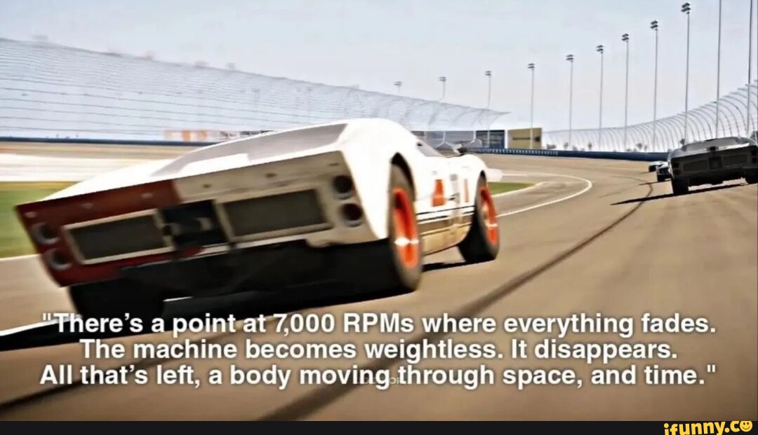 Theres A Point At 7000 RPMs Where Everything Fades The Machine Becomes theres-a-point-at-7000-rpms-where-everything-fades-the-machine-becomes