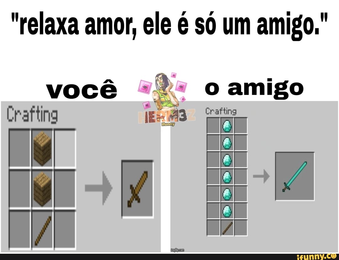 "relaxa amor, ele é só um amigo."
você wis o amigo