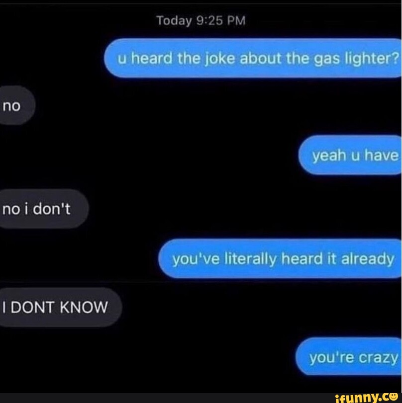 Today PM heard the joke about the gas lighter? no yeah u have no i don