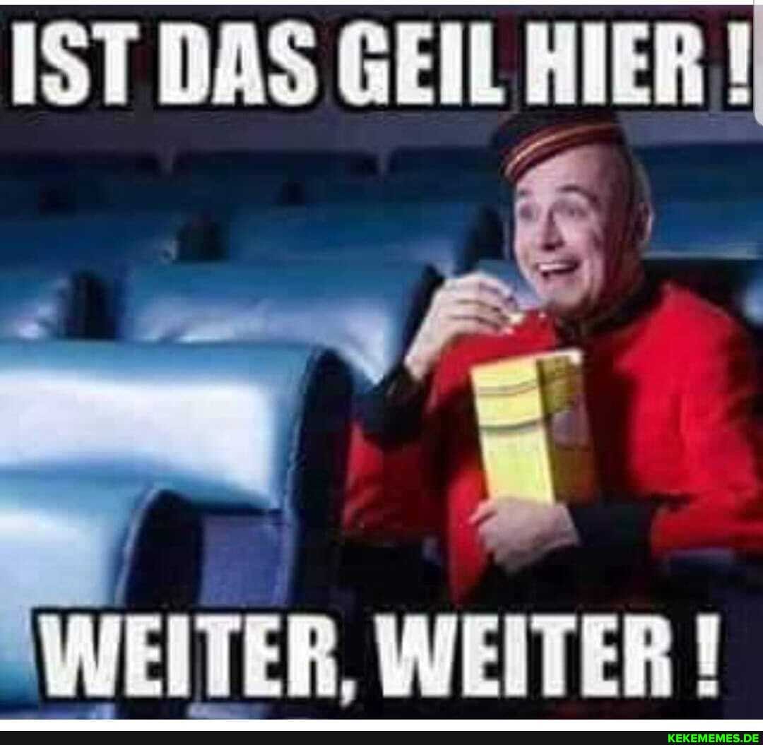 IST DAS GEIL HIER !
WEITER, WEITER !