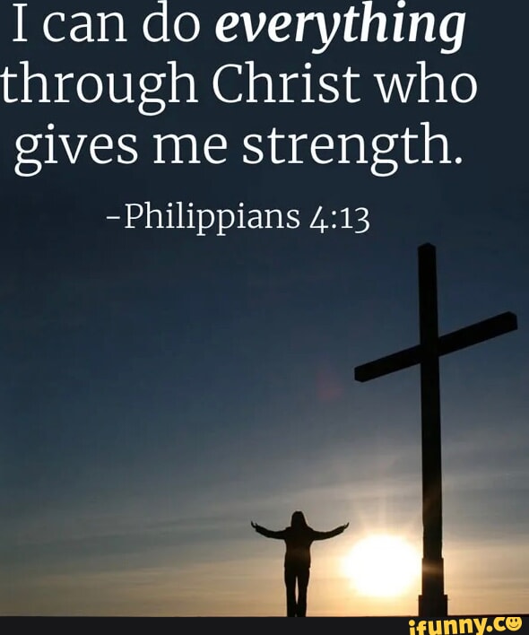 I can do everything through Christ who gives me strength. -Philippians ...