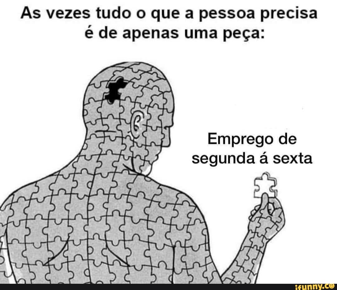 As vezes tudo o que a pessoa precisa é de apenas uma peça:
Emprego de segunda á sexta
