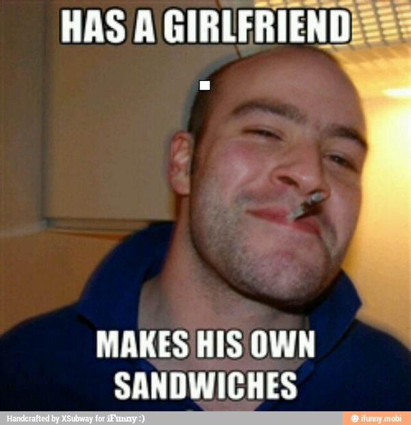 HAS A GIRLFRIEND
MAKES HIS OWN
SANDWICHES