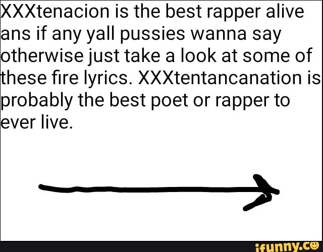 Xxxtenacion Is The Best Rapper Alive Ans If Any Yall Pussies Wanna Say Otherwise Just Take A Look At Some Of These ï¬re Lyrics Xxxtentancanation Is Probably The Best Poet Or Rapper Nocturne (a tribute to xxxtentacion) lyrics. ifunny