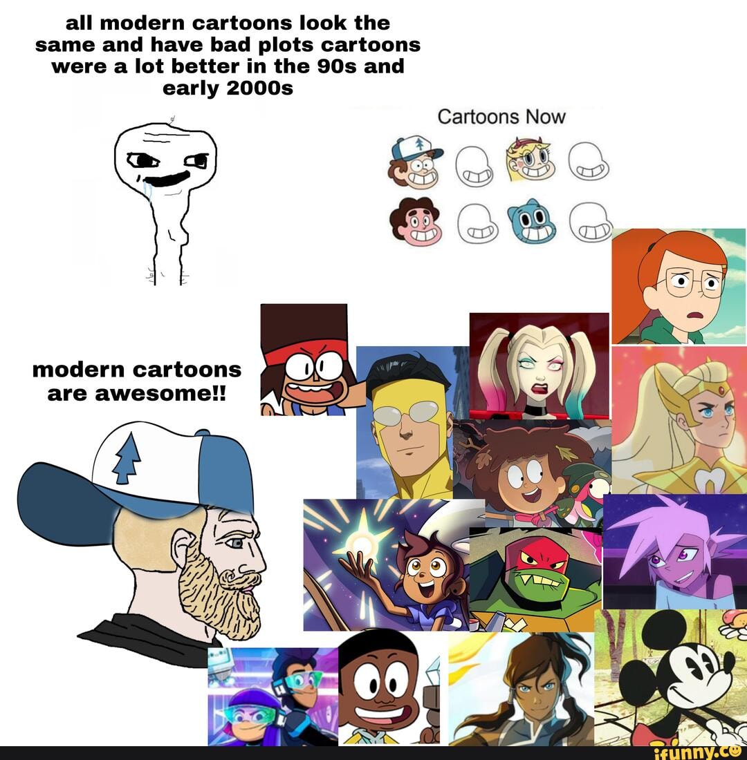 All modern cartoons look the same and have bad plots cartoons were a ...