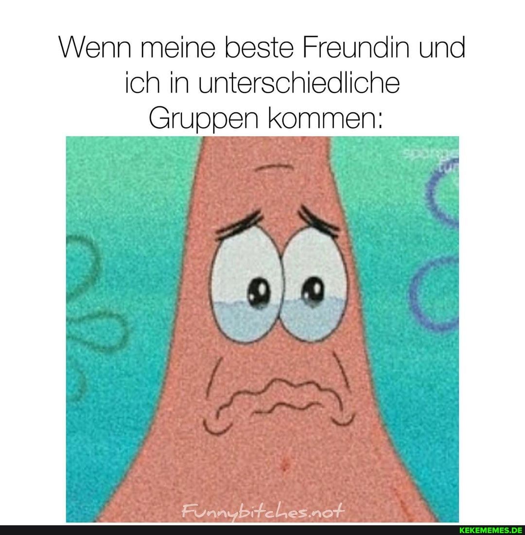 Wenn meine beste Freundin und ich in unterschiedliche
Gruppen kommen: