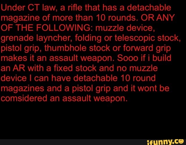an AR with a fixed stock and no muzzle
device I can have detachable 10 round
magazines and a pistol grip and it wont be
comsidered an assault weapon.