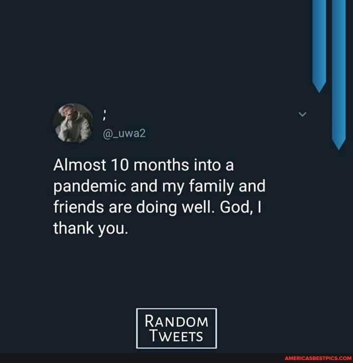 @_uwa2
Almost 10 months into a pandemic and my family and friends are doing well. God, I thank you
RANDOM TWEETS