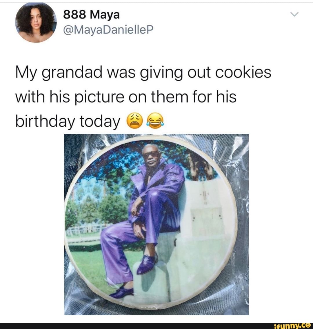My grandad was giving out cookies
with his picture on them for his
birthday today os