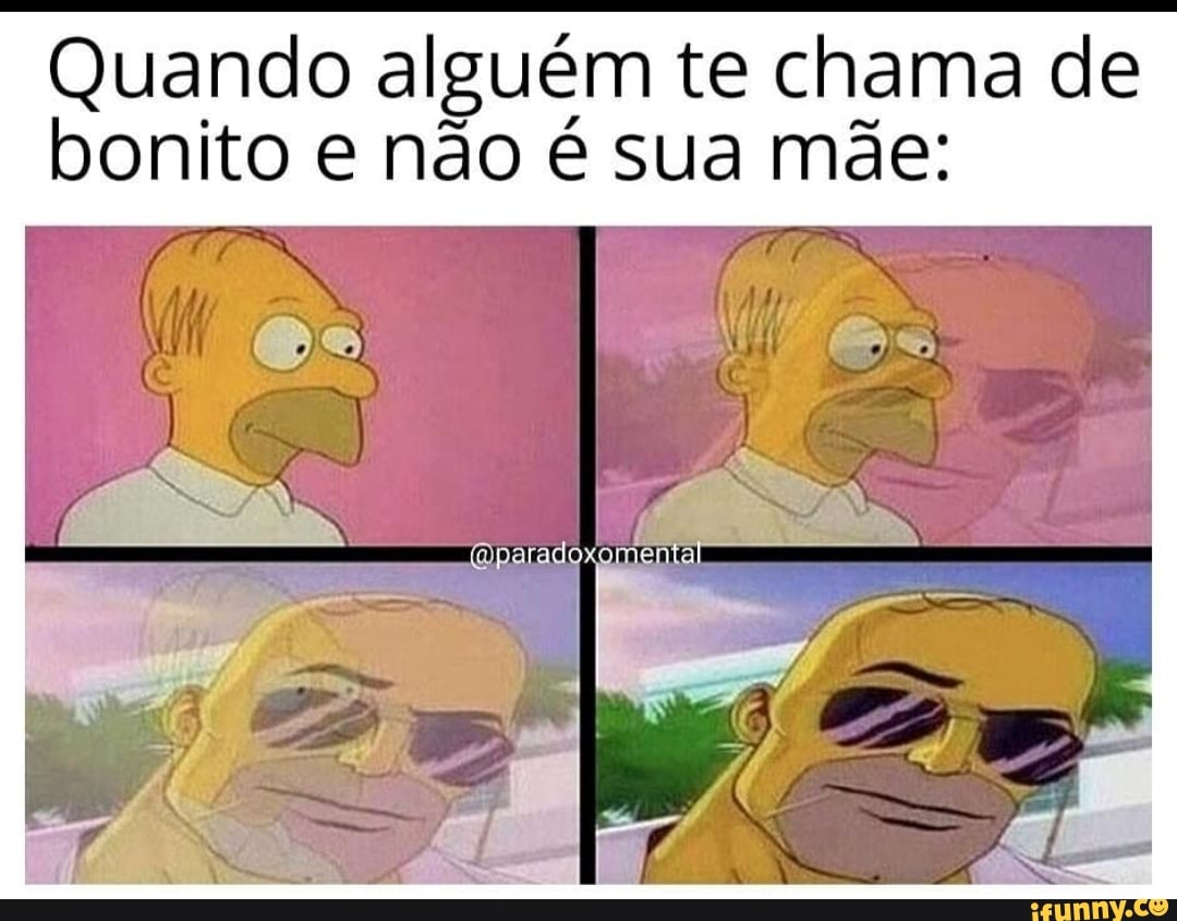 Quando alguém te chama de bonito e não é sua mãe: