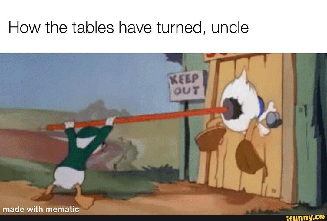 How the tables have turned, uncle