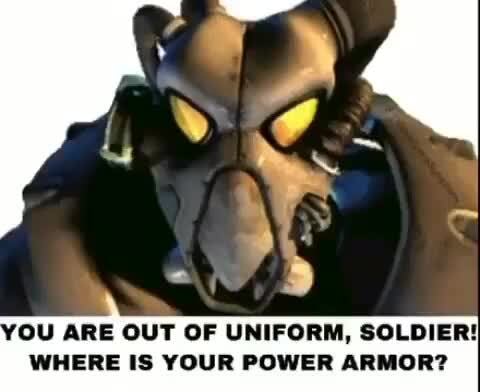 OU ARE OUT OF UNIFORM, SOLDIER WHERE IS YOUR POWER ARMOR? - iFunny