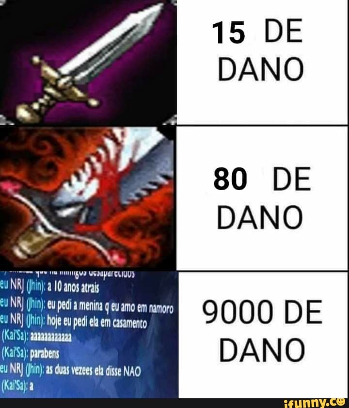 WGDMpar ELIUUS
eu NRJ a anos atrais
NR (in): eu pedi a menina q eu amo em namoro
eu NRJ hin): hoje eu pedi ela em casamento
(Kai'Sa); aaaaaaaaaaaa
DE
DANO
DANO
9000 DE
(Kaf'Sa); parabens DA IN
NRJ (Jin): as duas vezees ca disse NAO