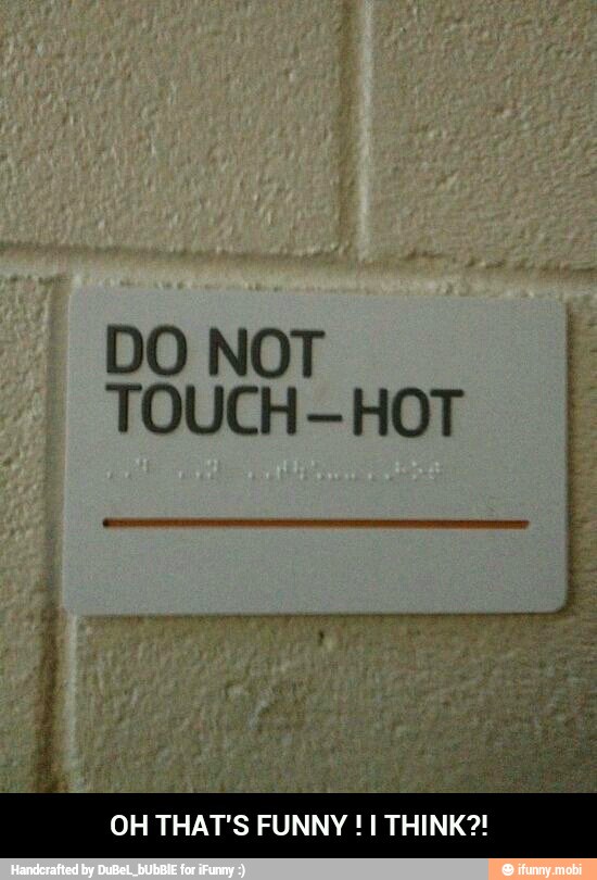 DO NOT
TOUCH-HOT - OH THAT'S FUNNY ! I THINK?!