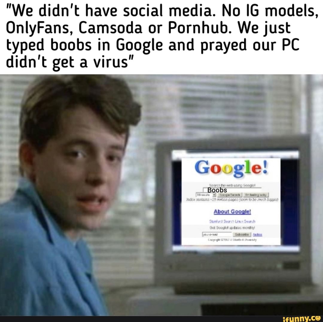 We didnt have social media. No IG models, OnlyFans, Camsoda or 