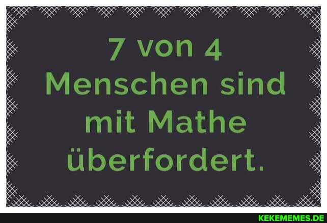 7 von 4
Menschen sind mit Mathe überfordert.
