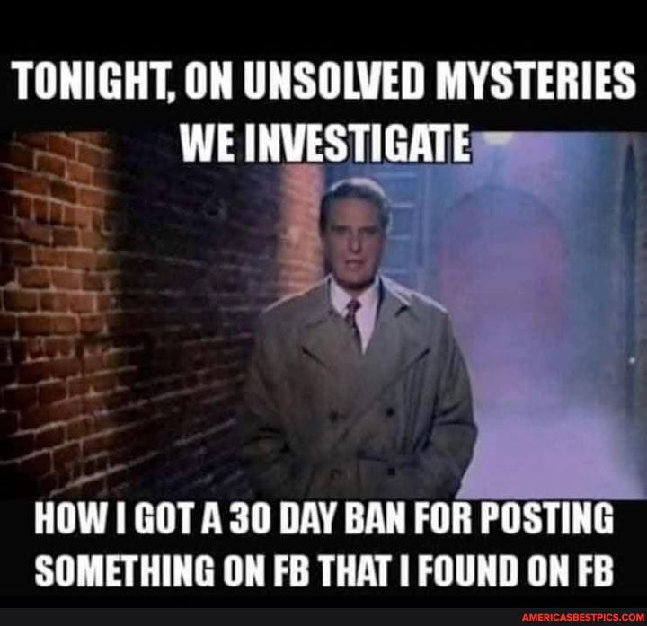 TONIGHT, ON UNSOLVED MYSTERIES y WE INVESTIGATE
HOW I GOT A 30 DAY BAN FOR POSTING SOMETHING ON FB THAT FOUND ON FB