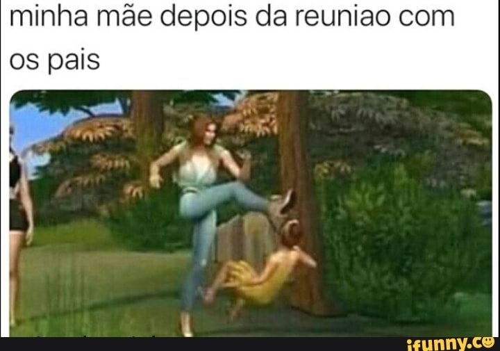 minha mãe depois da reuniao com
os pais