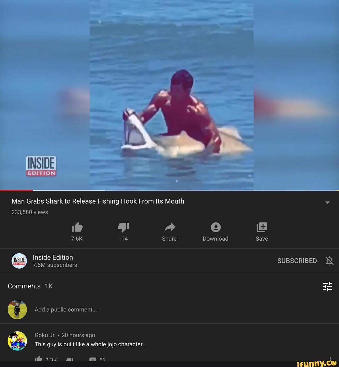 INSIDEI
Man Grabs Shark to Release Fishing Hook From Its Mouth
233,580 views
i\@ gl
114 Download
Comments
Add a public comment...
Goku Jr. 20 hours ago
This guy is built like a whole jojo character..
SUBSCRIBED