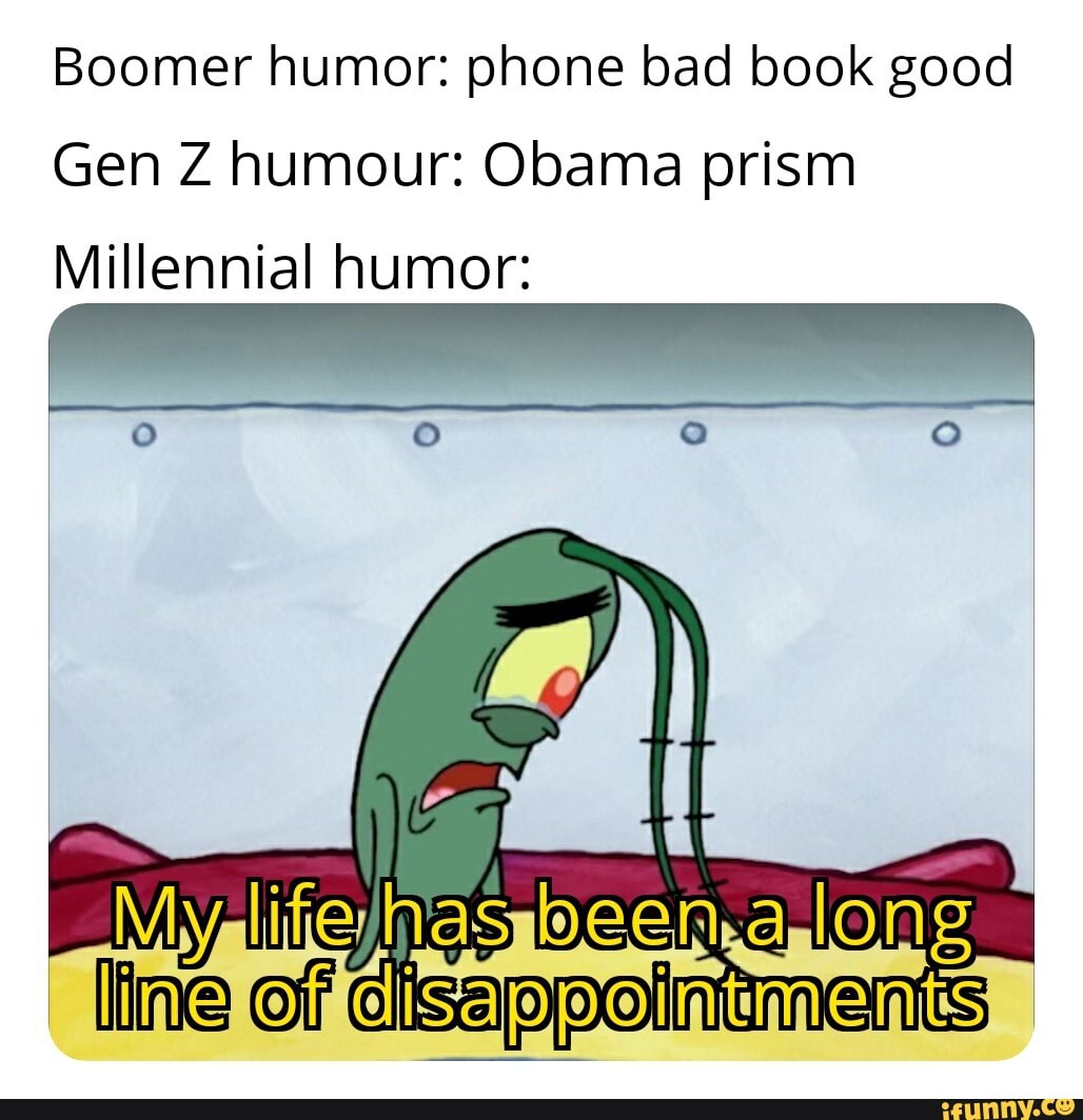 Boomer humor: phone bad book good
Gen Z humour: Obama prism
Millennial humor: