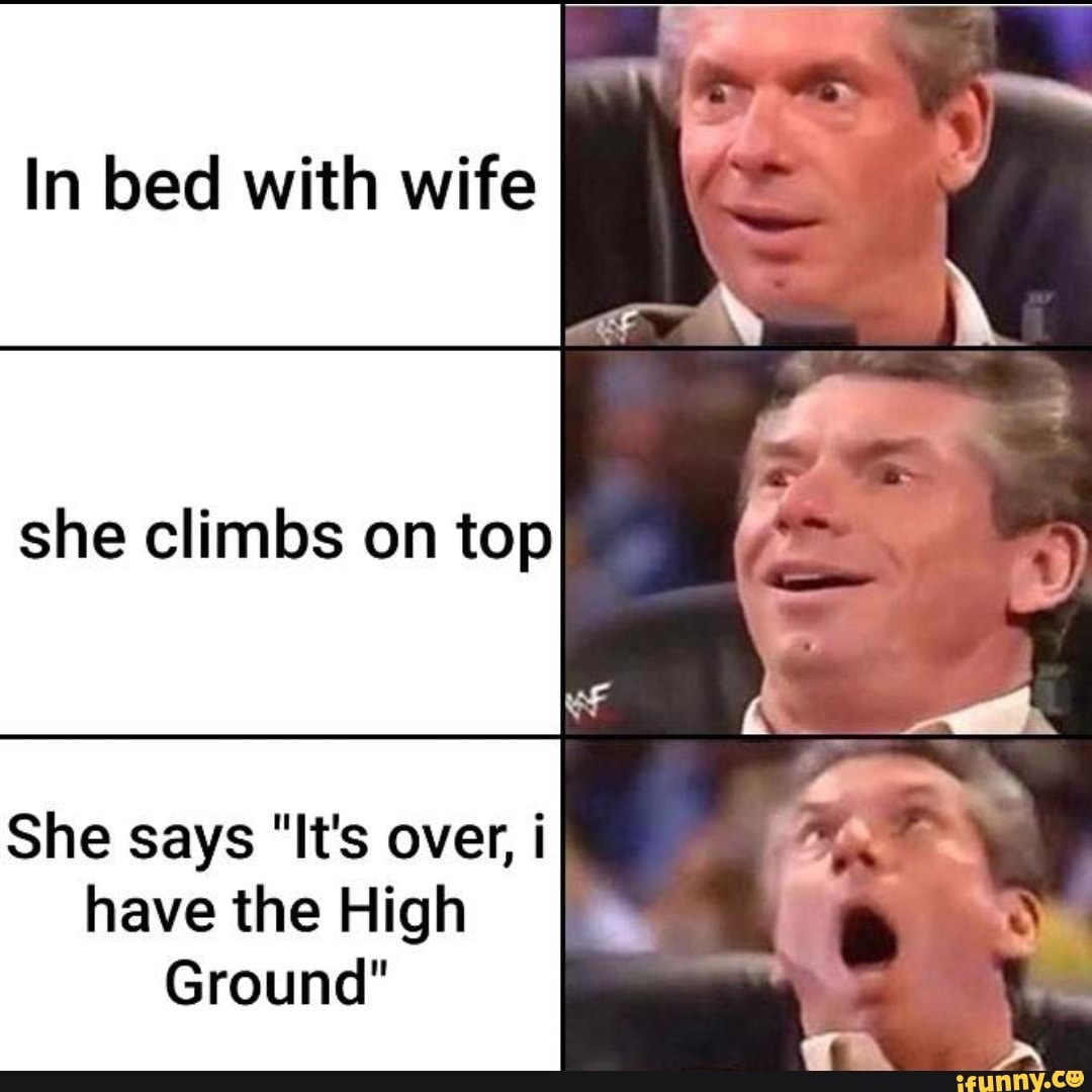 In Bed With Wife She Climbs On Top She Says Its Over I Have The High Ground Ifunny