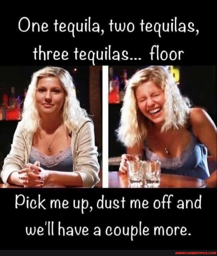 One tequila, two tequilas, three tequilas... floor Pick me up, 'dust me