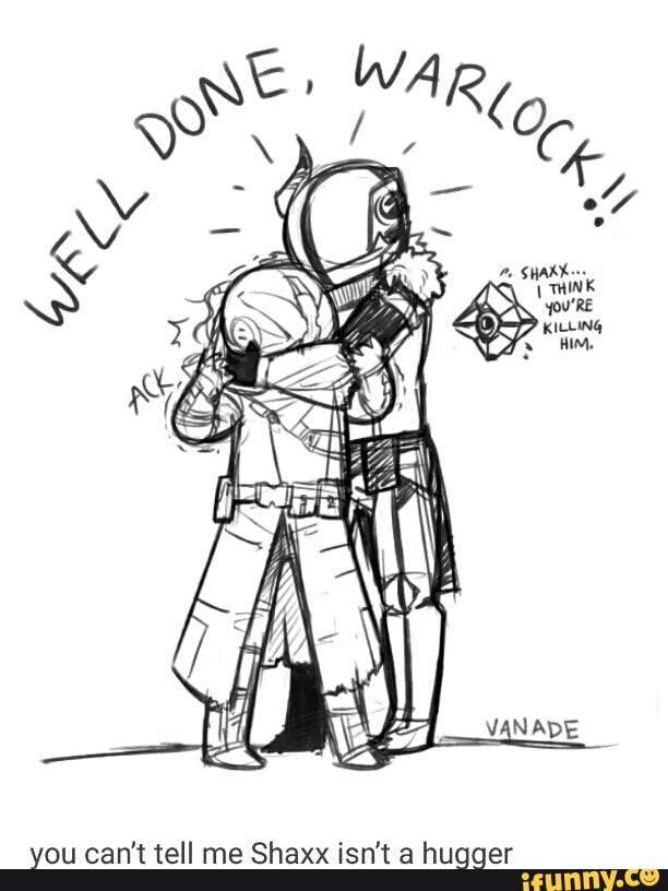 you can't tell me Shaxx isn‘t a hugger.
