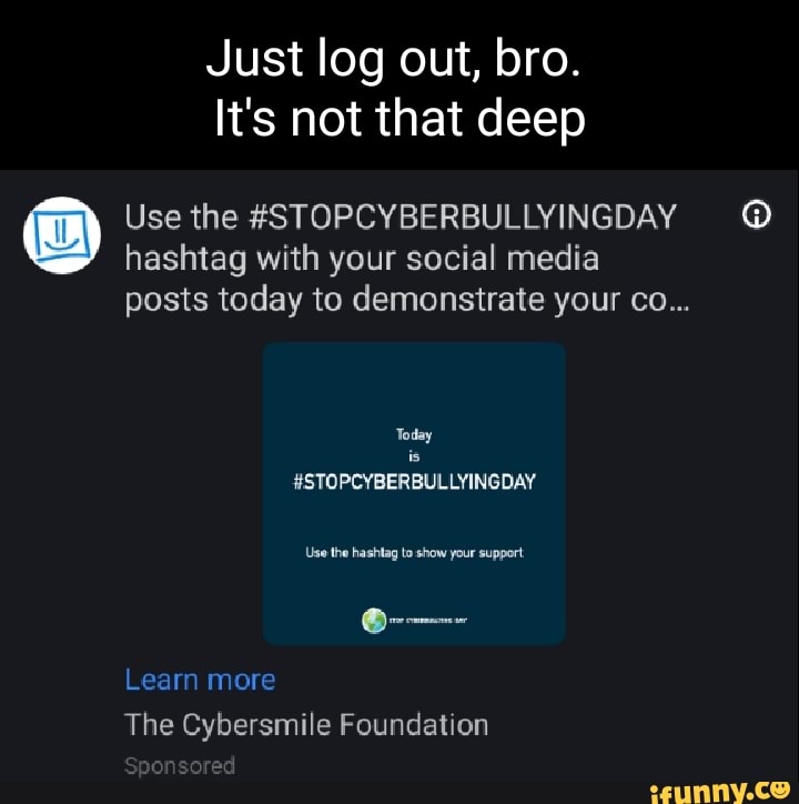 Just Log Out Bro It S Not That Deep Use The Stopcyberbullyingday Hashtag With Your Social Media