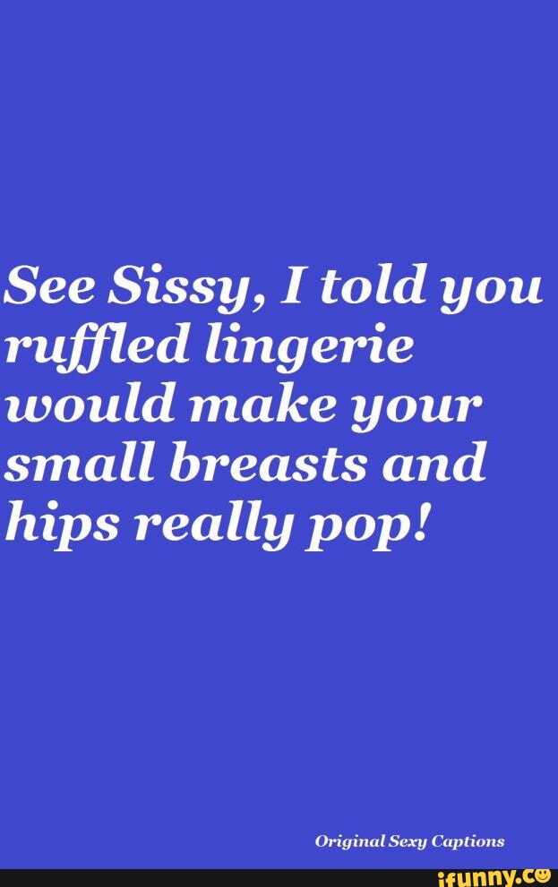 See Sissy, I told you ruffled lingerie would make your small breasts and  hips really pop! Original Sexy Captions