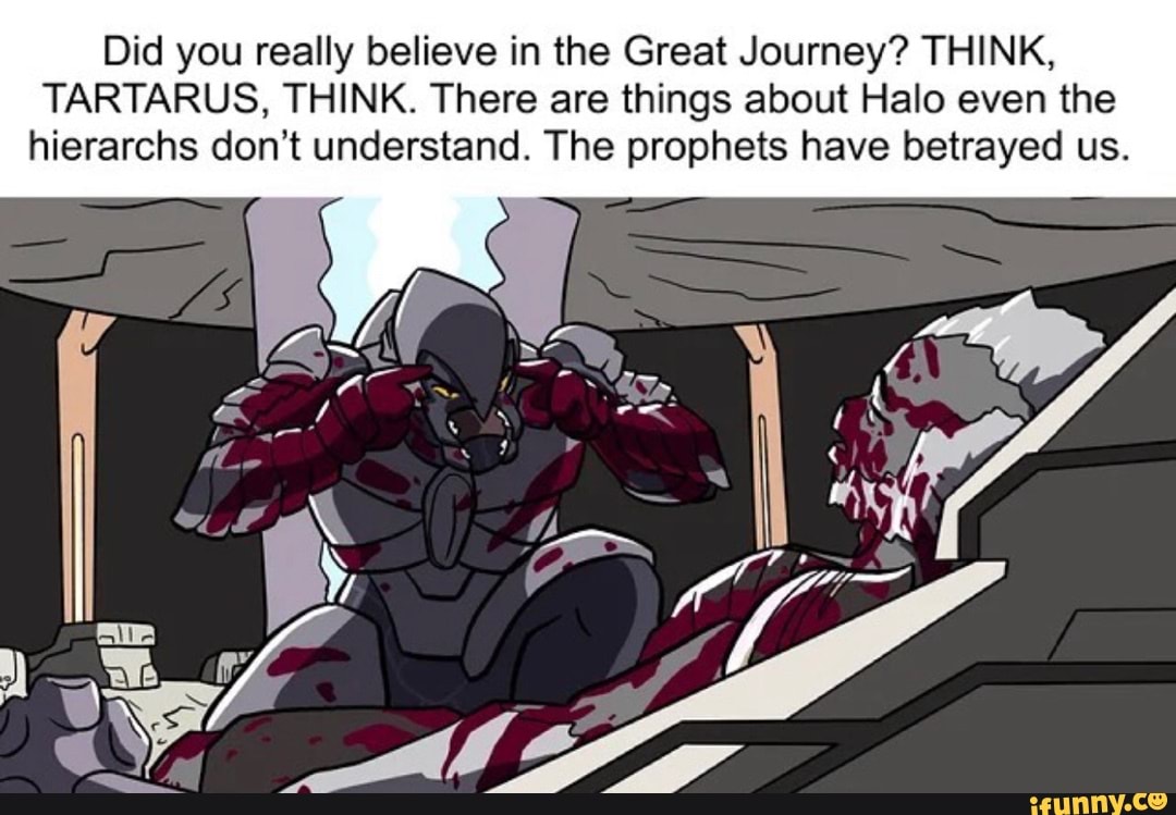 Did You Really Believe In The Great Journey Think Tartarus Think There Are Things About Halo Even The Hierarchs Don T Understand The Prophets Have Betrayed Us