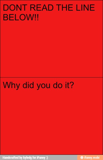 DONT READ THE LINE
BELOW!!
Why did you do it?