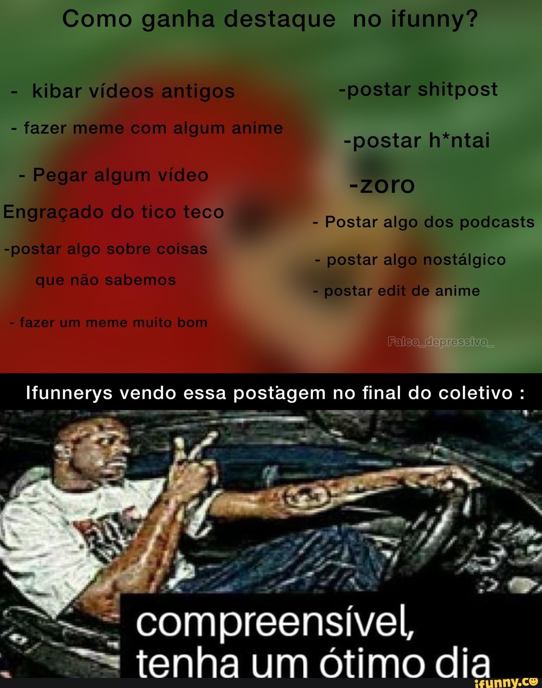 Como ganha destaque no ifunny?
- kibar vídeos postar shiipost
fazer me postar hºntai
Po
Eng - Postar algo dos podcasis
- postar algo nostálgico
- postar ecl de anime
pre
Ifunnerys vendo essa postagem no final do coletivo :
compreensível, tenha um ótimo dia