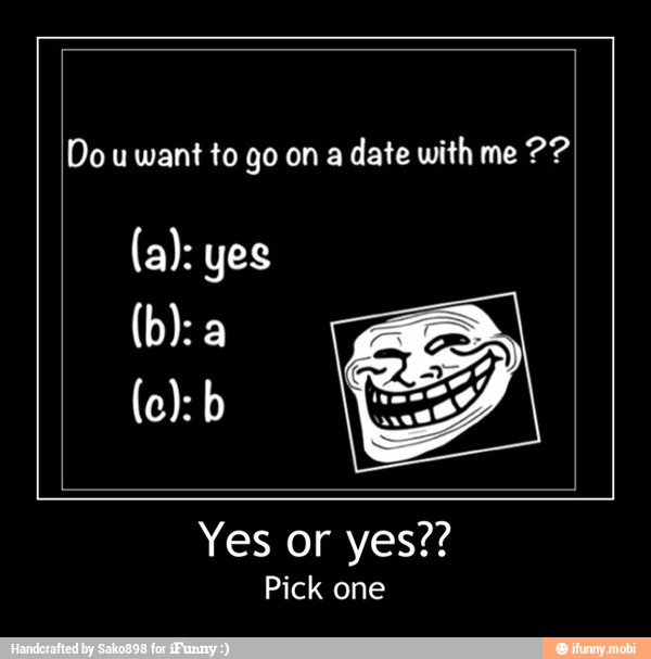 Do U Want To Go On A Date With Me Pick One Yes Or Yes Pick One