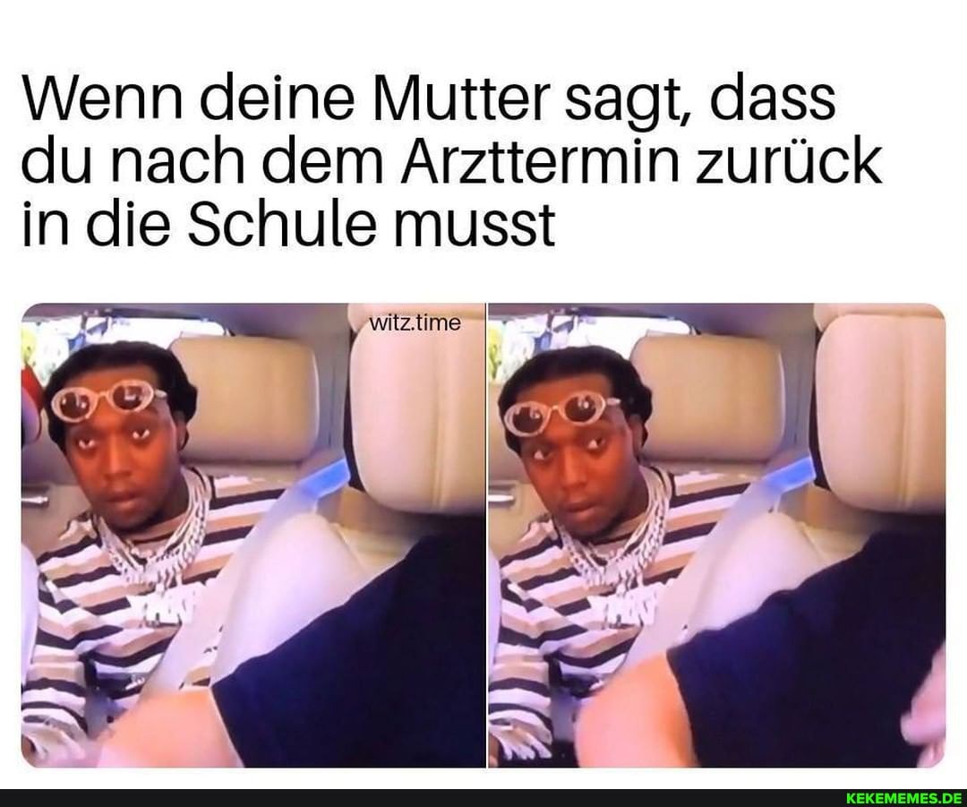 Wenn deine Mutter sagt, dass du nach dem Arzttermin zurück
in die Schule musst
witz.time