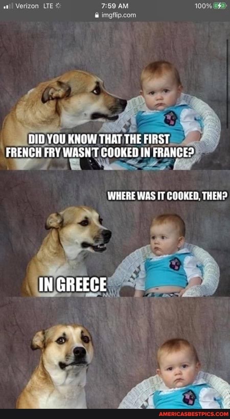 Verizon LTE AM 100%
DID YOU KNOW THAT THE FIRST FRENCH FRY WASH'T COOKED IN FRANCES
WHERE WAS IT COOKED. THEN?
IN GREECE