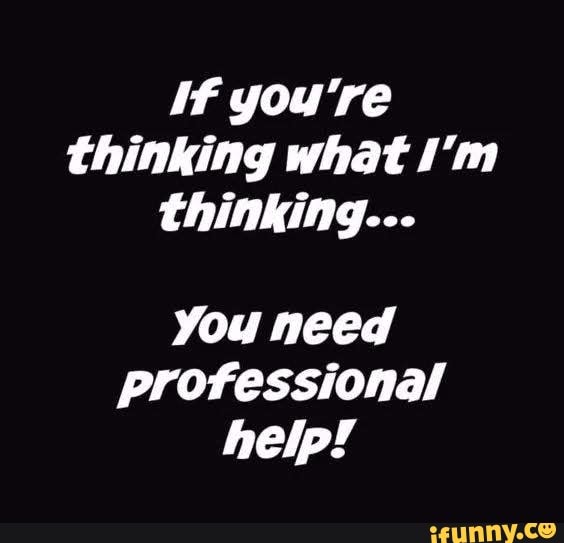 If you're thinking what I'm thinking... You need professional help!  )