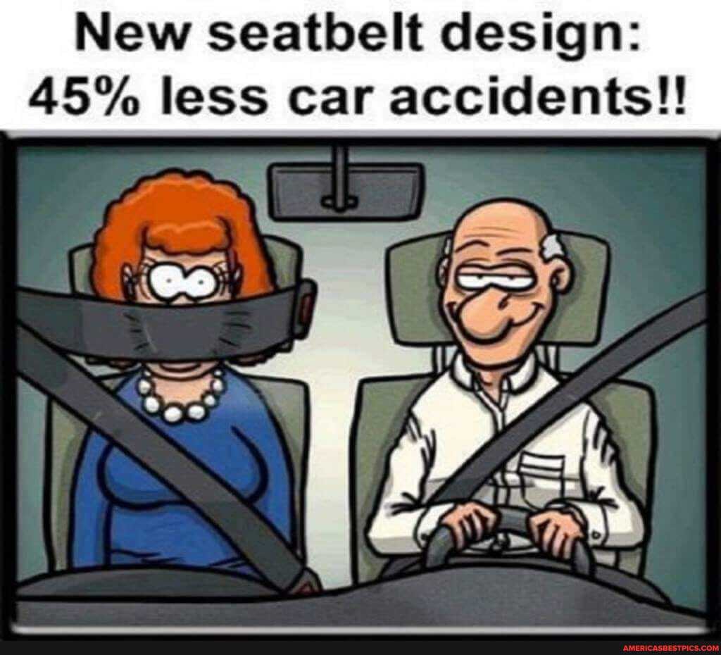 New seatbelt design:
45% 45% less car accidents!!
