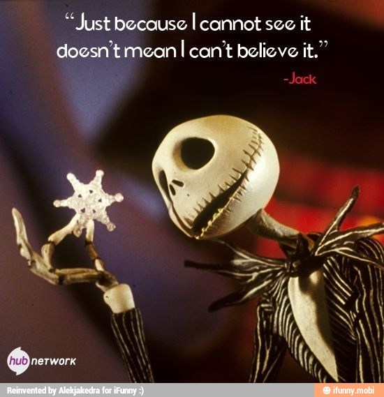 "Just becouse I cannot see it
doesn't mean
I can't believe it."