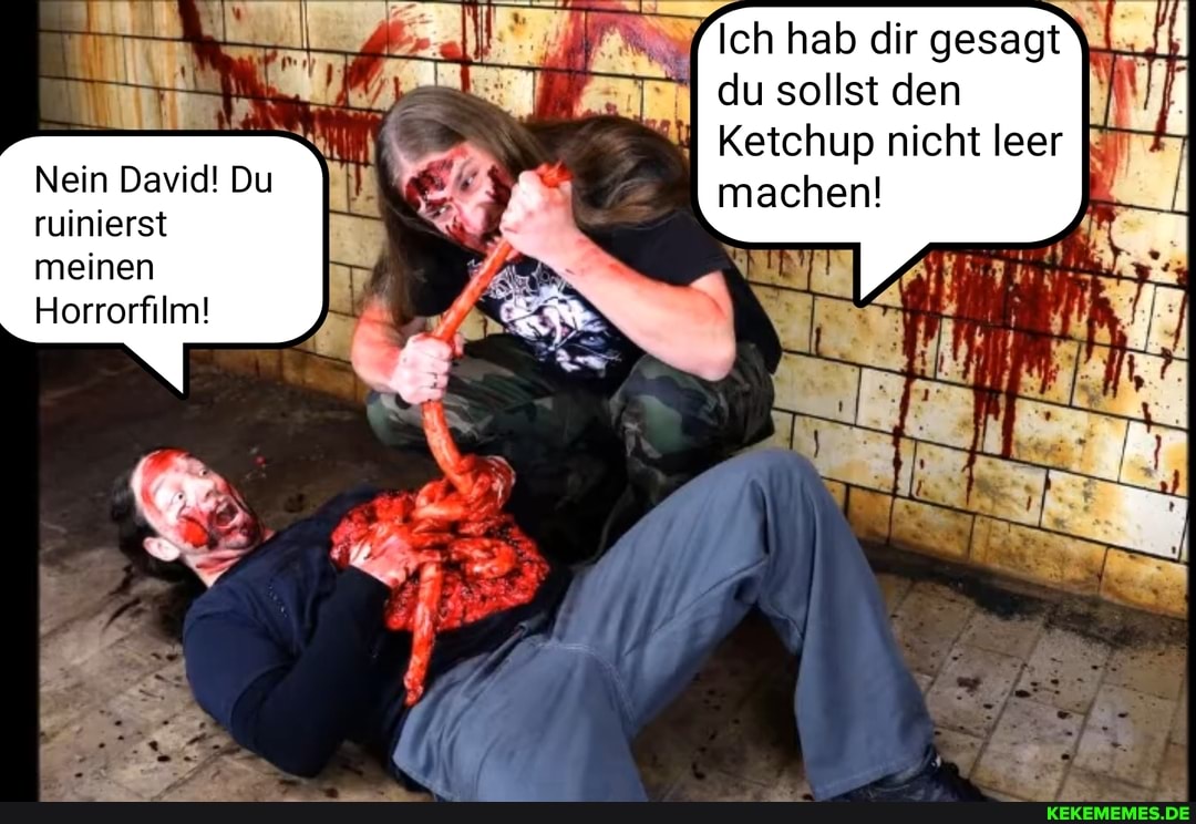 Nein David! Du ruinierst
meinen
Horrorfilm!
Ich hab dir gesagt du sollst den
Ketchup nicht leer machen!