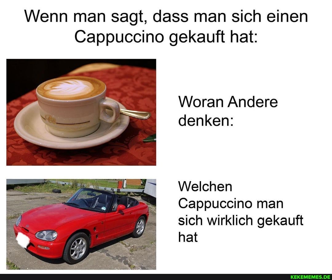 Wenn man sagt, dass man sich einen
Cappuccino gekauft hat:
Woran Andere denken:
Welchen
Cappuccino man sich wirklich gekauft hat
