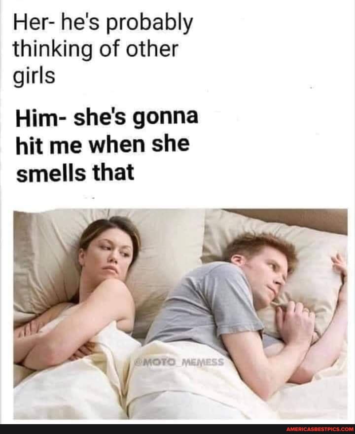 Her- he's probably thinking of other girls
Him- she's gonna hit me when she smells that
IA