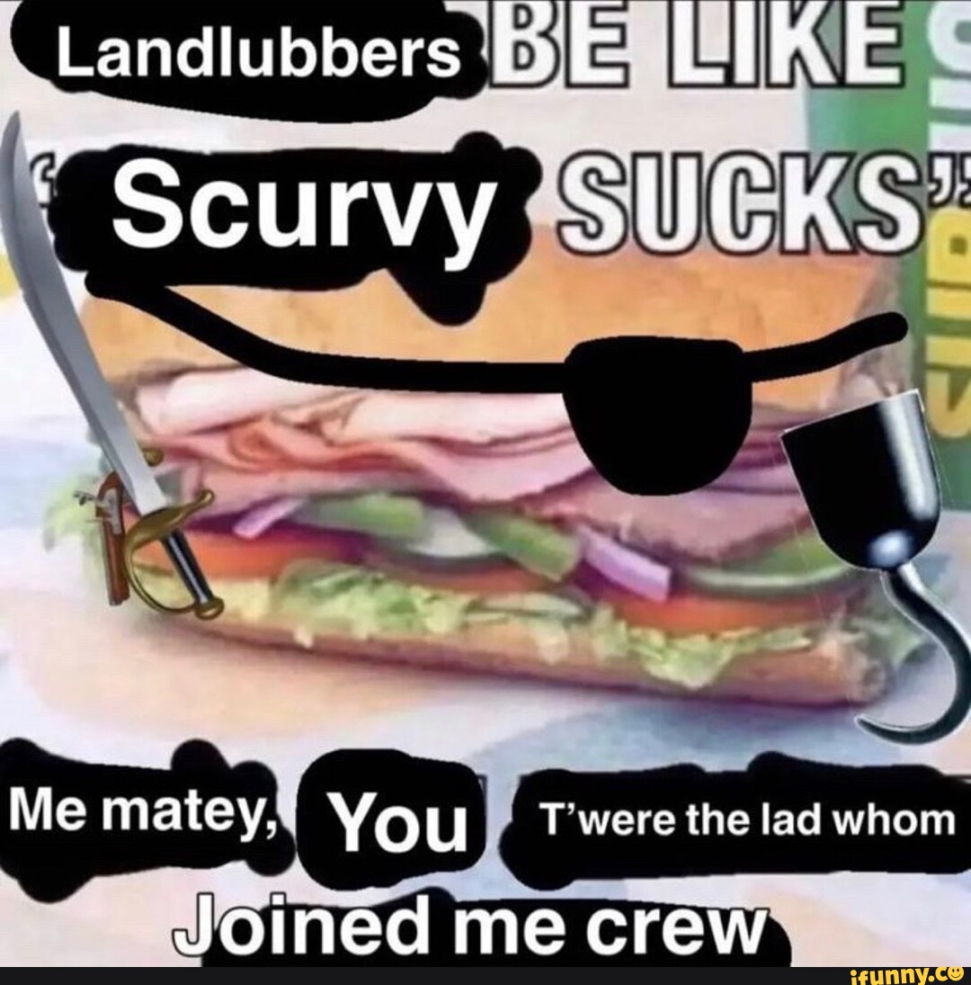 Landlubbers LIKE Scurvy SUCK: Me matey. You T were the lad whom Joined ...