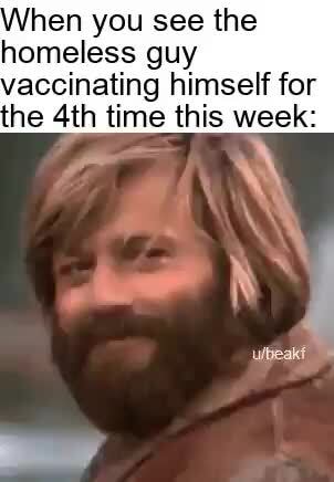 When You See The Homeless Guy Vaccinating Himself For The Time This Week