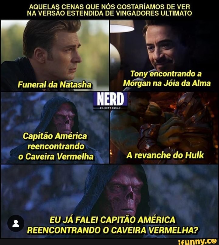 AQUELAS CENAS QUE NÓS GOSTARÍAMOS DE VER
NA VERSÃO ESTENDIDA DE VINGADORES ULTIMATO
E
A
Funeral da Natasha Mórgan na Jóia da Alma
s
x
2 EU JÁ FALEI CAPITÃO AMÉRICA
REENCONTRANDO O CAVEIRA VERMELHA?