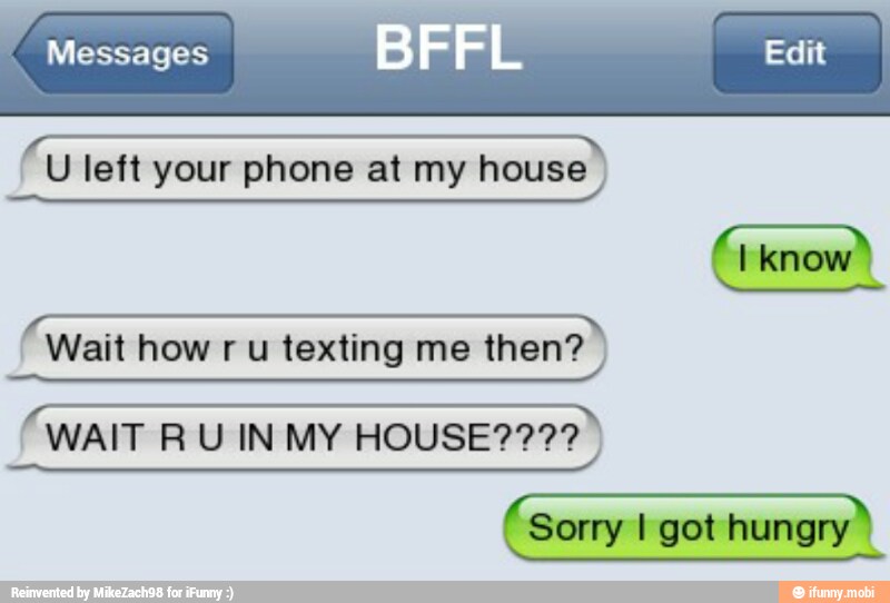 "Messages BFFL I
I U left your phone at my house I Wait how r u texting me then?