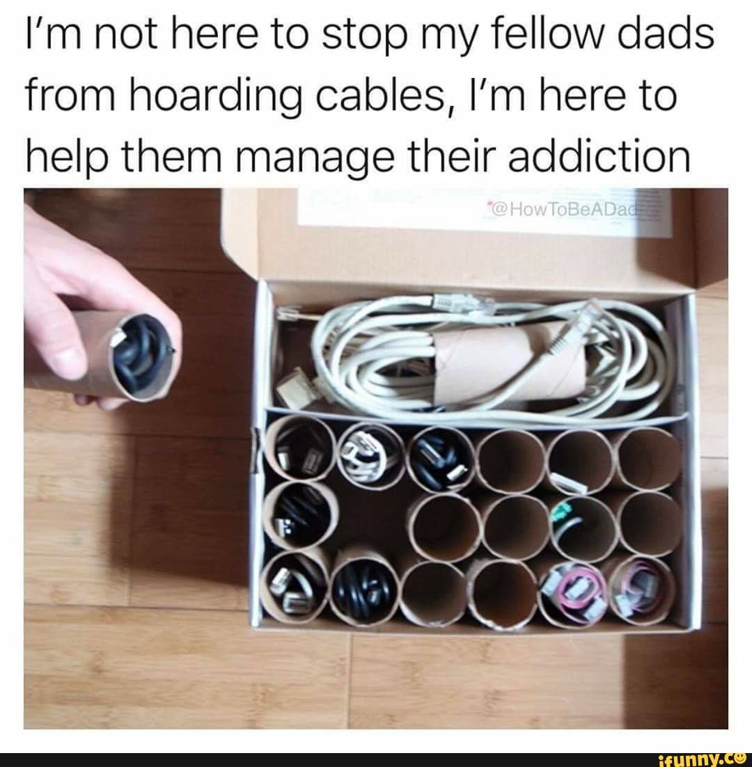 I'm not here to stop my fellow dads
from hoarding cables, I'm here to
help them manage their addiction