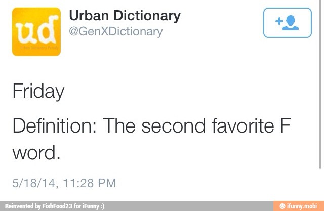 Urban Dictionary
Friday
Definition: The second favorite F
word.